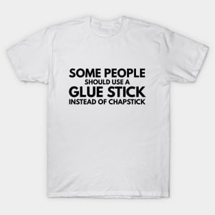 Some People Should Use A Glue Stick Instead Of Chapstick - Funny Sayings T-Shirt